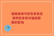 猫腿瘸或与软骨素有关 探究软骨素对猫腿健康的影响