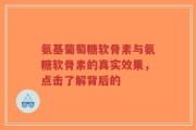 氨基葡萄糖软骨素与氨糖软骨素的真实效果，点击了解背后的