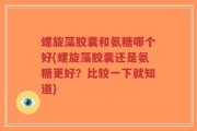 螺旋藻胶囊和氨糖哪个好(螺旋藻胶囊还是氨糖更好？比较一下就知道)