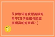 艾伊维诺骨胶原面膜好用不(艾伊维诺骨胶原面膜真的好用吗？)
