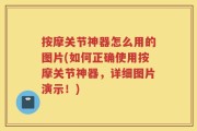按摩关节神器怎么用的图片(如何正确使用按摩关节神器，详细图片演示！)