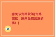 膝关节走路发皱(走路皱纹，原来是膝盖惹的祸！)