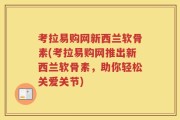 考拉易购网新西兰软骨素(考拉易购网推出新西兰软骨素，助你轻松关爱关节)