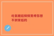 吃氨糖后频频胃疼你想不到背后的