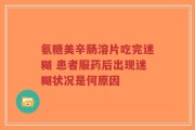 氨糖美辛肠溶片吃完迷糊 患者服药后出现迷糊状况是何原因