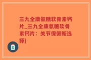 三九全康氨糖软骨素钙片_三九全康氨糖软骨素钙片：关节保健新选择)