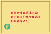可乐治疗骨质疏松吗(可口可乐：治疗骨质疏松的新疗法？)
