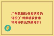 广州氨糖软骨素钙片的评价(广州氨糖软骨素钙片评价及效果分析)
