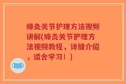 蜂灸关节护理方法视频讲解(蜂灸关节护理方法视频教程，详细介绍，适合学习！)