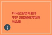 Fine鲨鱼软骨素好不好 深度解析其功效与品质