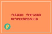 力多氨糖：为关节健康助力的关键营养元素