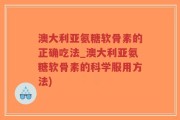 澳大利亚氨糖软骨素的正确吃法_澳大利亚氨糖软骨素的科学服用方法)