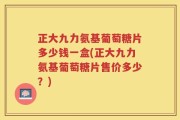 正大九力氨基葡萄糖片多少钱一盒(正大九力氨基葡萄糖片售价多少？)