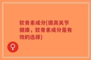 软骨素成分(提高关节健康，软骨素成分是有效的选择)