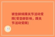 被垫脚候踝关节活动受限(受垫脚影响，踝关节活动受限)