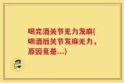 喝完酒关节无力发麻(喝酒后关节发麻无力，原因竟是...)