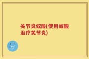 关节炎蚁酸(使用蚁酸治疗关节炎)