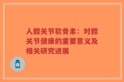 人髋关节软骨素：对髋关节健康的重要意义及相关研究进展