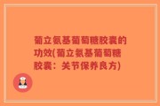 葡立氨基葡萄糖胶囊的功效(葡立氨基葡萄糖胶囊：关节保养良方)