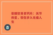 氨糖软骨素钙片：关节救星，带你步入无痛人生