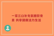 一家三口补充氨糖软骨素 共享健康活力生活
