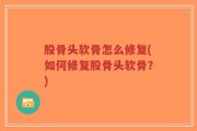 股骨头软骨怎么修复(如何修复股骨头软骨？)