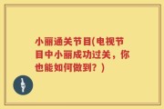 小丽通关节目(电视节目中小丽成功过关，你也能如何做到？)