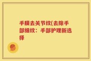 手膜去关节纹(去除手部细纹：手部护理新选择
