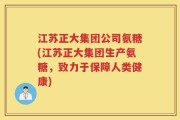 江苏正大集团公司氨糖(江苏正大集团生产氨糖，致力于保障人类健康)