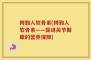 博雅人软骨素(博雅人软骨素——促进关节健康的营养保障)