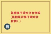 氨糖属于碳水化合物吗(氨糖是否属于碳水化合物？)