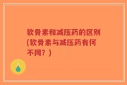 软骨素和减压药的区别(软骨素与减压药有何不同？)