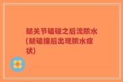 腿关节磕碰之后流脓水(腿磕撞后出现脓水症状)