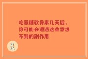 吃氨糖软骨素几天后，你可能会遭遇这些意想不到的副作用