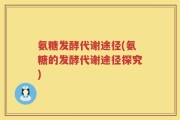 氨糖发酵代谢途径(氨糖的发酵代谢途径探究)
