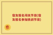 宿友报名闯关节目(宿友报名参加挑战节目)