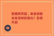 氨糖停药后，身体到底会有怎样的变化？你想不到