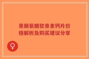 景颜氨糖软骨素钙片价格解析及购买建议分享