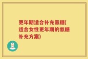 更年期适合补充氨糖(适合女性更年期的氨糖补充方案)
