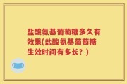 盐酸氨基葡萄糖多久有效果(盐酸氨基葡萄糖生效时间有多长？)