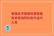 增强关节健康邦康氨糖软骨素加钙片助力活力人生