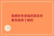 氨糖软骨素贴的真实效果你值得了解的
