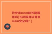软骨素msm能长期服用吗(长期服用软骨素msm安全吗？)