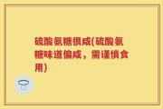 硫酸氨糖很咸(硫酸氨糖味道偏咸，需谨慎食用)
