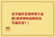关节痛药膏推荐哪个品牌(推荐哪种品牌的关节痛药膏？)