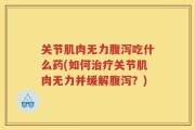 关节肌肉无力腹泻吃什么药(如何治疗关节肌肉无力并缓解腹泻？)