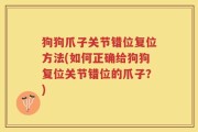 狗狗爪子关节错位复位方法(如何正确给狗狗复位关节错位的爪子？)