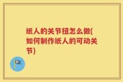 纸人的关节扭怎么做(如何制作纸人的可动关节)