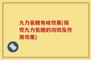 九力氨糖有啥效果(探究九力氨糖的功效及作用效果)