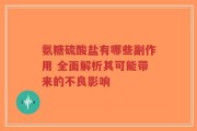 氨糖硫酸盐有哪些副作用 全面解析其可能带来的不良影响